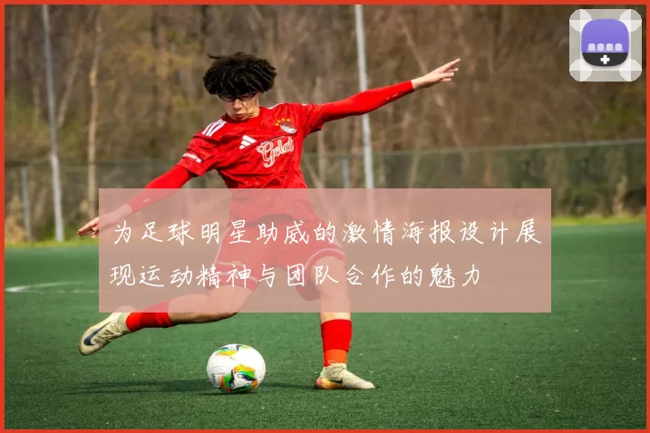 为足球明星助威的激情海报设计展现运动精神与团队合作的魅力