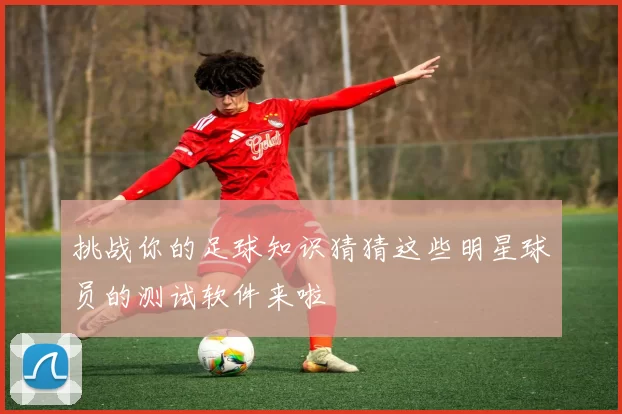 挑战你的足球知识猜猜这些明星球员的测试软件来啦