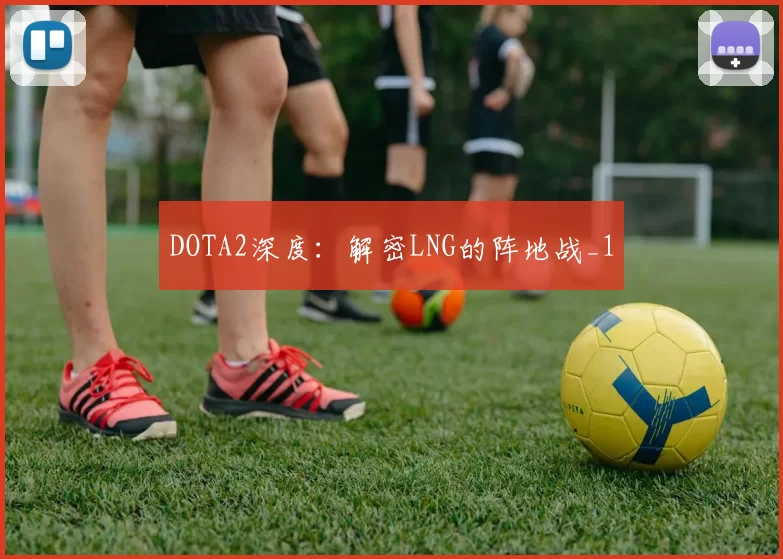 DOTA2深度：解密LNG的阵地战_1