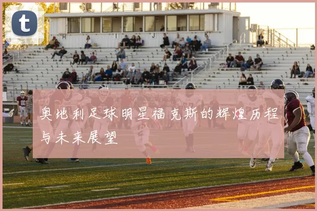 奥地利足球明星福克斯的辉煌历程与未来展望