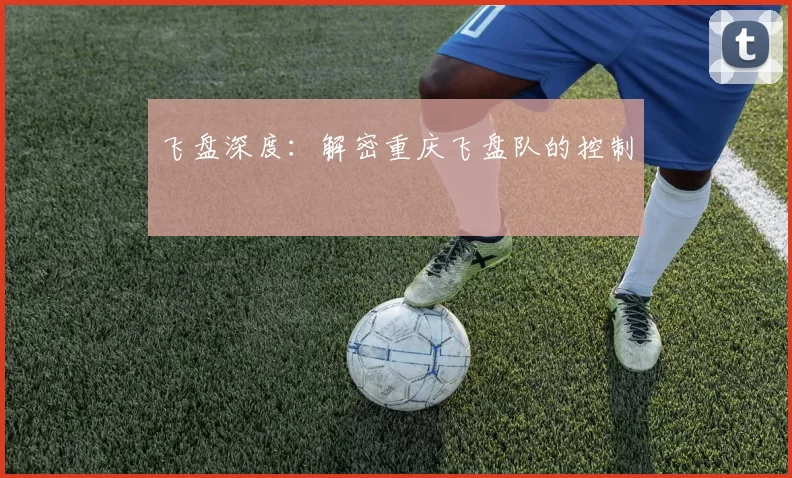 飞盘深度：解密重庆飞盘队的控制