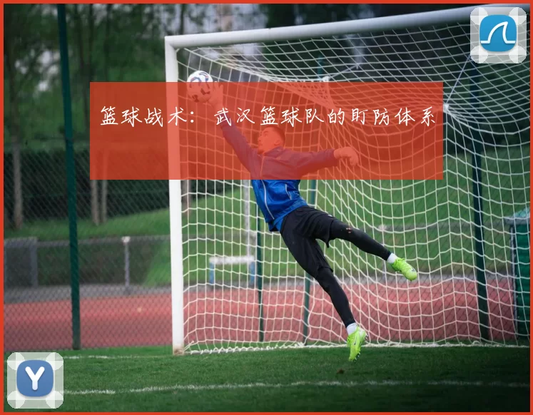 篮球战术：武汉篮球队的盯防体系