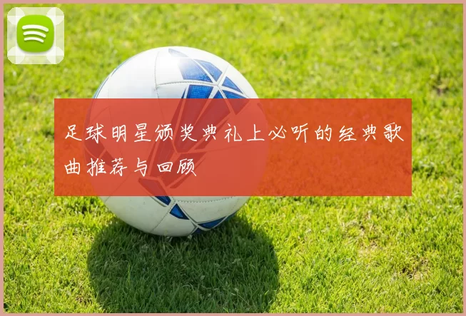 足球明星颁奖典礼上必听的经典歌曲推荐与回顾