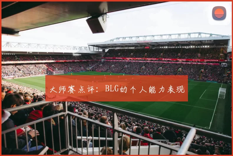 大师赛点评：BLG的个人能力表现