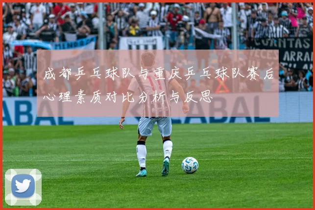 成都乒乓球队与重庆乒乓球队赛后心理素质对比分析与反思